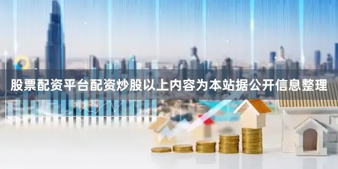 股票配资平台配资炒股以上内容为本站据公开信息整理