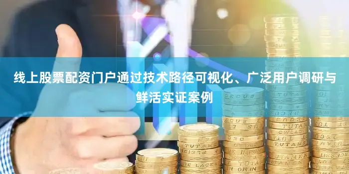 线上股票配资门户通过技术路径可视化、广泛用户调研与鲜活实证案例