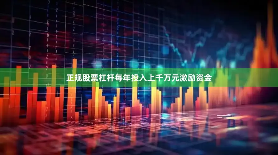 正规股票杠杆每年投入上千万元激励资金