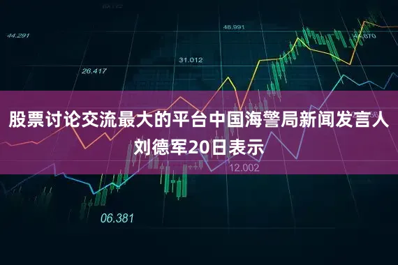 股票讨论交流最大的平台中国海警局新闻发言人刘德军20日表示