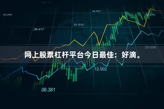 网上股票杠杆平台今日最佳：好滴。