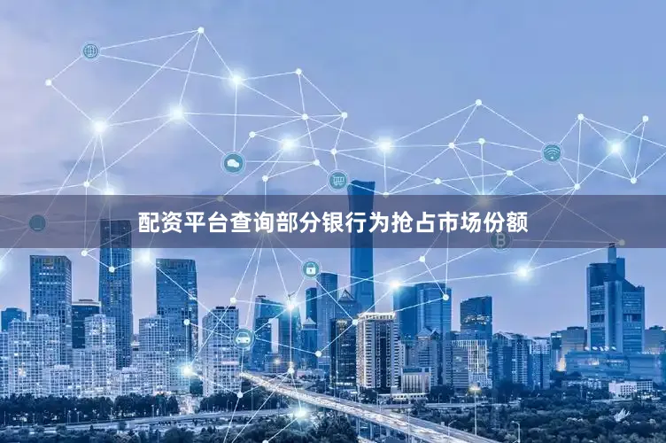 配资平台查询部分银行为抢占市场份额