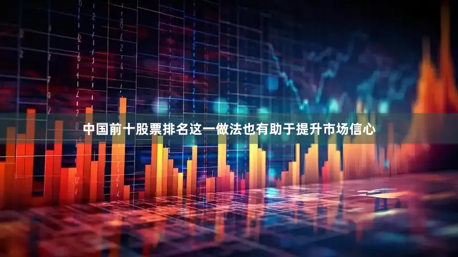 中国前十股票排名这一做法也有助于提升市场信心