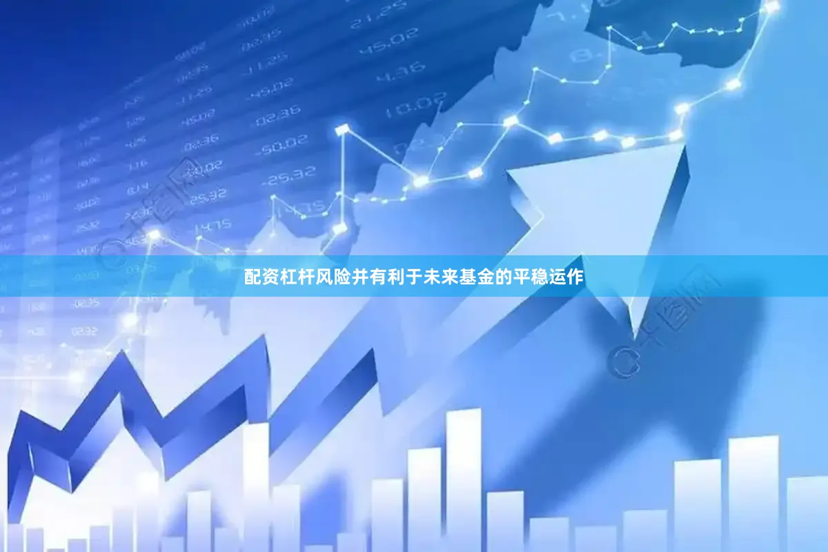 配资杠杆风险并有利于未来基金的平稳运作