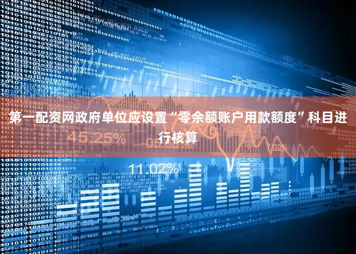 第一配资网政府单位应设置“零余额账户用款额度”科目进行核算