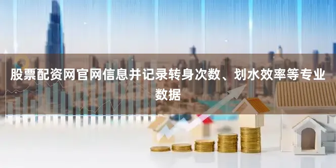 股票配资网官网信息并记录转身次数、划水效率等专业数据