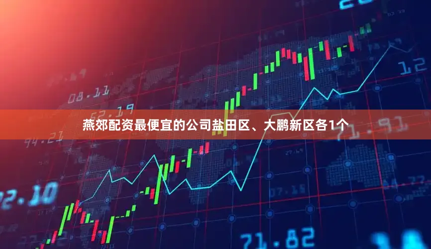 燕郊配资最便宜的公司　　盐田区、大鹏新区各1个