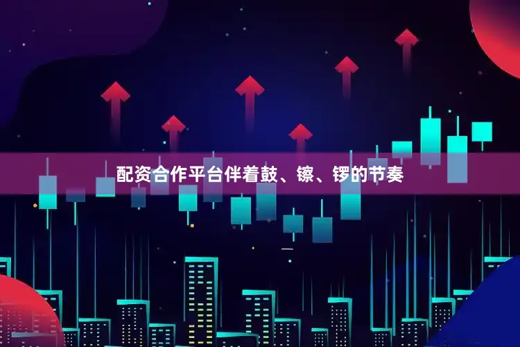 配资合作平台伴着鼓、镲、锣的节奏