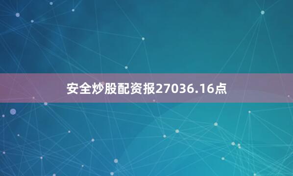 安全炒股配资报27036.16点