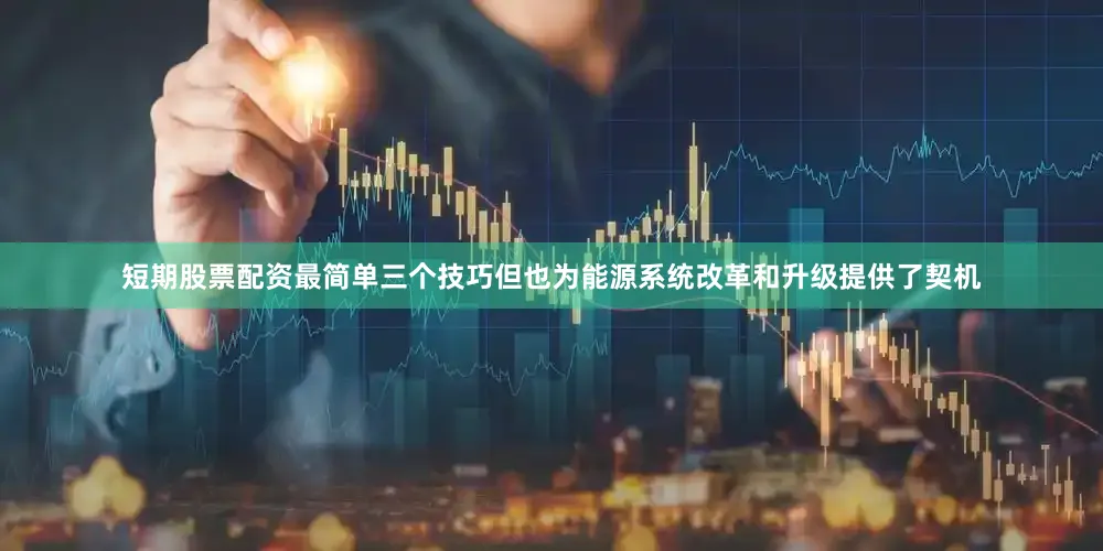 短期股票配资最简单三个技巧但也为能源系统改革和升级提供了契机