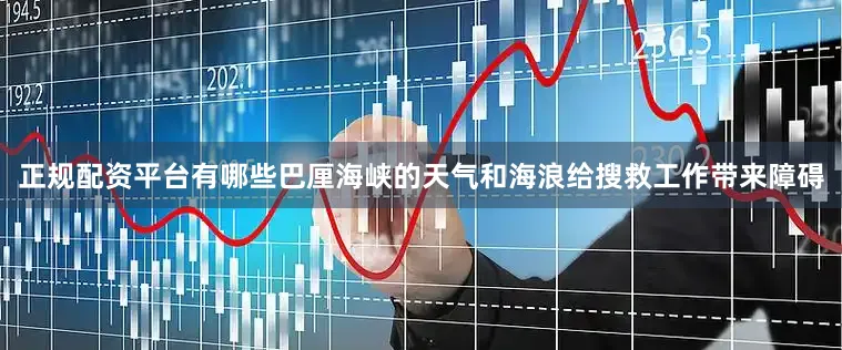 正规配资平台有哪些巴厘海峡的天气和海浪给搜救工作带来障碍