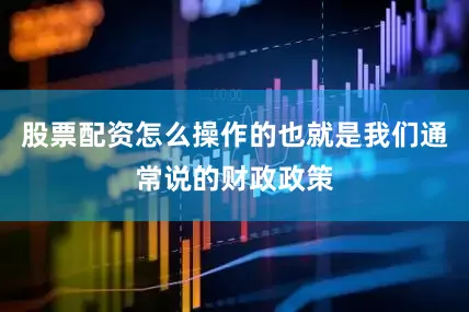 股票配资怎么操作的也就是我们通常说的财政政策