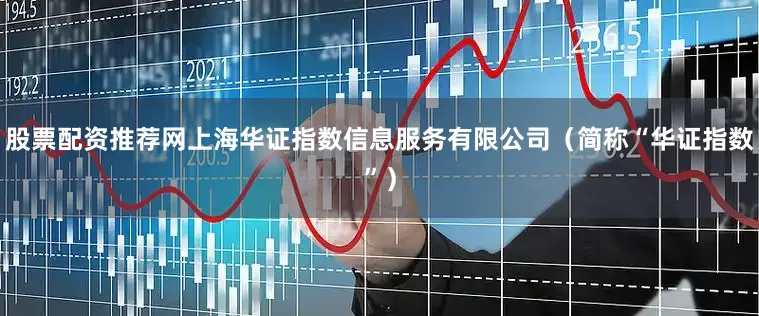 股票配资推荐网上海华证指数信息服务有限公司（简称“华证指数”）