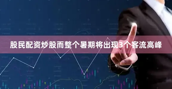 股民配资炒股而整个暑期将出现3个客流高峰