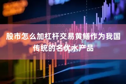 股市怎么加杠杆交易黄鳝作为我国传统的名优水产品