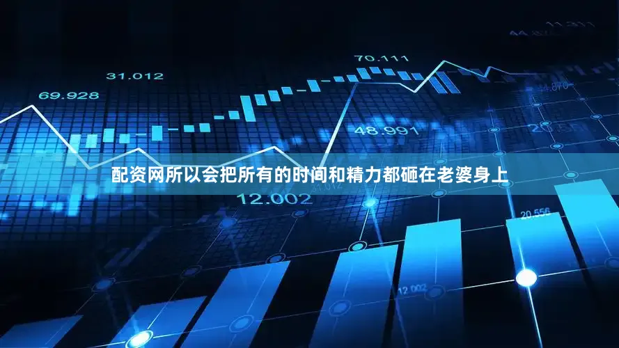 配资网所以会把所有的时间和精力都砸在老婆身上