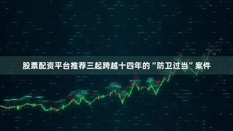 股票配资平台推荐三起跨越十四年的“防卫过当”案件