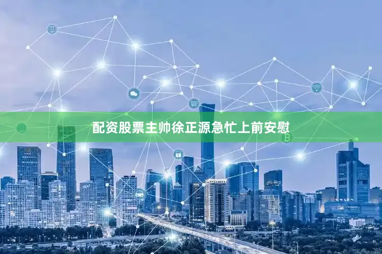 配资股票主帅徐正源急忙上前安慰