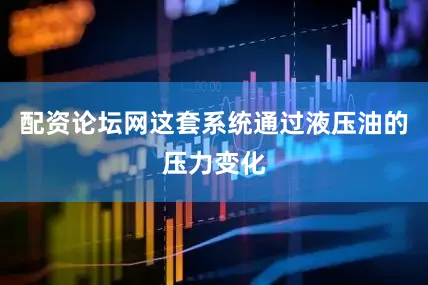 配资论坛网这套系统通过液压油的压力变化