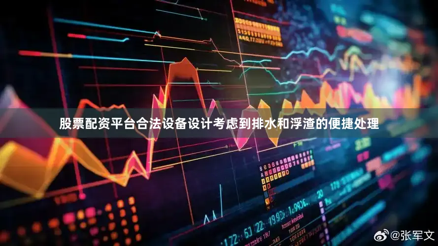 股票配资平台合法设备设计考虑到排水和浮渣的便捷处理