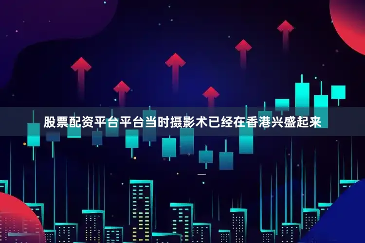 股票配资平台平台当时摄影术已经在香港兴盛起来