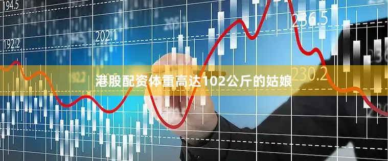港股配资体重高达102公斤的姑娘