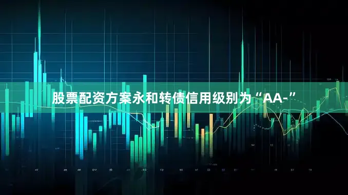 股票配资方案永和转债信用级别为“AA-”