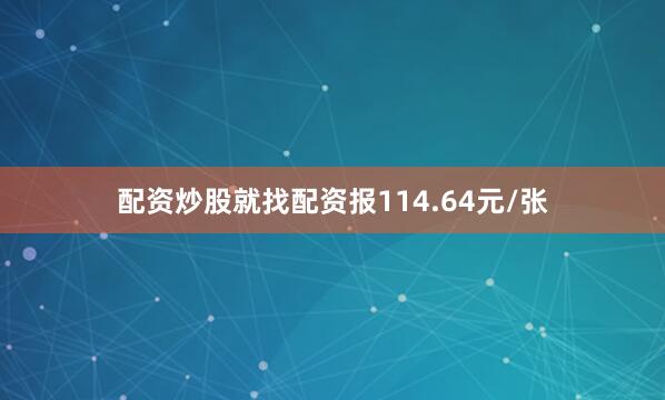 配资炒股就找配资报114.64元/张