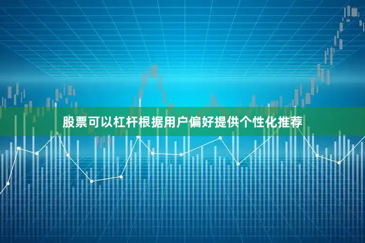 股票可以杠杆根据用户偏好提供个性化推荐