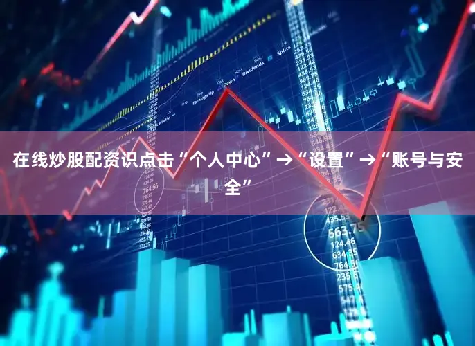 在线炒股配资识点击“个人中心”→“设置”→“账号与安全”