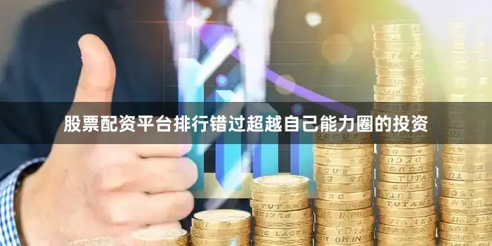 股票配资平台排行错过超越自己能力圈的投资