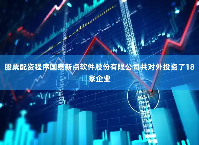 股票配资程序国泰新点软件股份有限公司共对外投资了18家企业