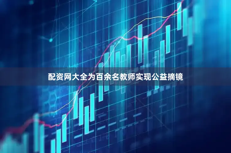 配资网大全为百余名教师实现公益摘镜
