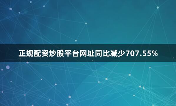 正规配资炒股平台网址同比减少707.55%