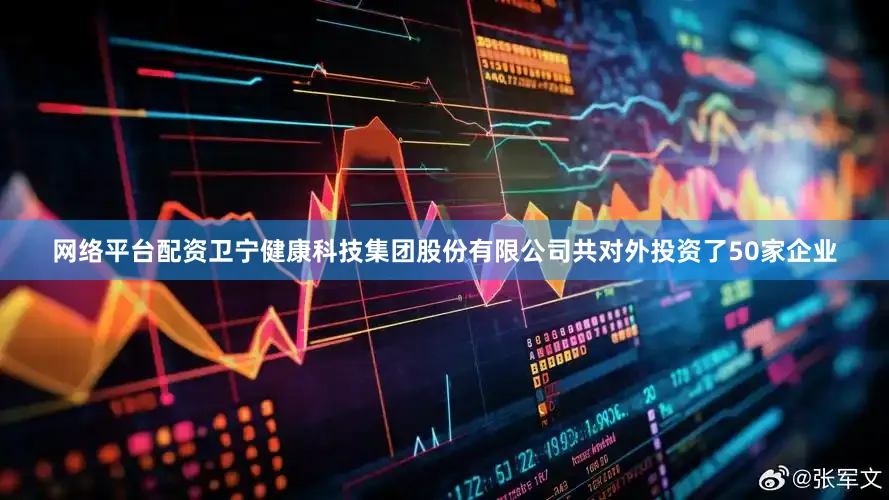 网络平台配资卫宁健康科技集团股份有限公司共对外投资了50家企业